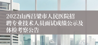 2022山西吕梁市人民医院招聘专业技术人员面试成绩公示及体检考察公告