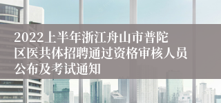 2022上半年浙江舟山市普陀区医共体招聘通过资格审核人员公布及考试通知