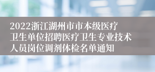 2022浙江湖州市市本级医疗卫生单位招聘医疗卫生专业技术人员岗位调剂体检名单通知