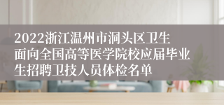 2022浙江温州市洞头区卫生面向全国高等医学院校应届毕业生招聘卫技人员体检名单