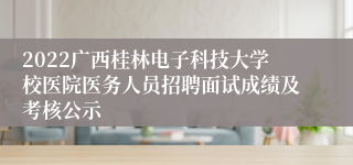 2022广西桂林电子科技大学校医院医务人员招聘面试成绩及考核公示