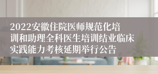 2022安徽住院医师规范化培训和助理全科医生培训结业临床实践能力考核延期举行公告