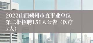 2022山西朔州市直事业单位第二批招聘151人公告（医疗7人）