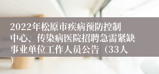 2022年松原市疾病预防控制中心、传染病医院招聘急需紧缺事业单位工作人员公告（33人）