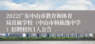 2022广东中山市教育和体育局直属学校（中山市杨仙逸中学）招聘校医1人公告