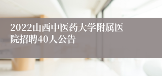 2022山西中医药大学附属医院招聘40人公告