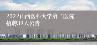 2022山西医科大学第二医院招聘39人公告