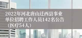 2022年河北唐山迁西县事业单位招聘工作人员142名公告（医疗54人）