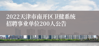 2022天津市南开区卫健系统招聘事业单位200人公告