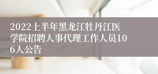 2022上半年黑龙江牡丹江医学院招聘人事代理工作人员106人公告