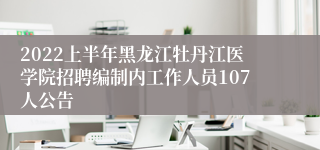 2022上半年黑龙江牡丹江医学院招聘编制内工作人员107人公告