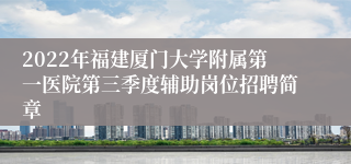 2022年福建厦门大学附属第一医院第三季度辅助岗位招聘简章