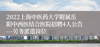 2022上海中医药大学附属岳阳中西医结合医院招聘4人公告---劳务派遣岗位