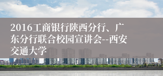 2016工商银行陕西分行、广东分行联合校园宣讲会--西安交通大学