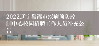 2022辽宁盘锦市疾病预防控制中心校园招聘工作人员补充公告