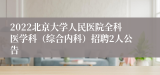 2022北京大学人民医院全科医学科（综合内科）招聘2人公告