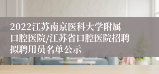 2022江苏南京医科大学附属口腔医院/江苏省口腔医院招聘拟聘用员名单公示