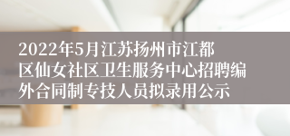 2022年5月江苏扬州市江都区仙女社区卫生服务中心招聘编外合同制专技人员拟录用公示