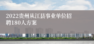 2022贵州从江县事业单位招聘180人方案