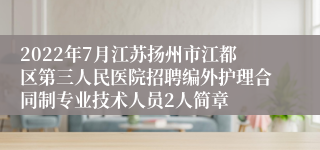 2022年7月江苏扬州市江都区第三人民医院招聘编外护理合同制专业技术人员2人简章