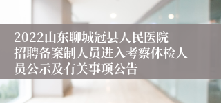 2022山东聊城冠县人民医院招聘备案制人员进入考察体检人员公示及有关事项公告