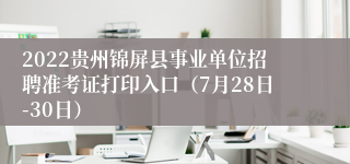 2022贵州锦屏县事业单位招聘准考证打印入口（7月28日-30日）