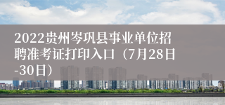 2022贵州岑巩县事业单位招聘准考证打印入口（7月28日-30日）