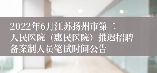 2022年6月江苏扬州市第二人民医院（惠民医院）推迟招聘备案制人员笔试时间公告