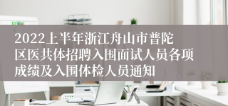 2022上半年浙江舟山市普陀区医共体招聘入围面试人员各项成绩及入围体检人员通知