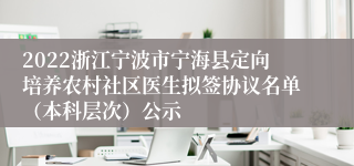 2022浙江宁波市宁海县定向培养农村社区医生拟签协议名单（本科层次）公示