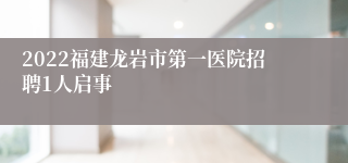 2022福建龙岩市第一医院招聘1人启事