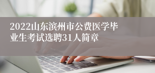 2022山东滨州市公费医学毕业生考试选聘31人简章