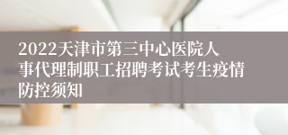 2022天津市第三中心医院人事代理制职工招聘考试考生疫情防控须知