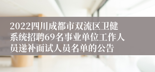 2022四川成都市双流区卫健系统招聘69名事业单位工作人员递补面试人员名单的公告