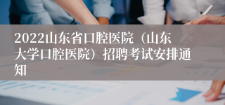 2022山东省口腔医院（山东大学口腔医院）招聘考试安排通知