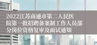 2022江苏南通市第二人民医院第一批招聘备案制工作人员部分岗位资格复审及面试通知