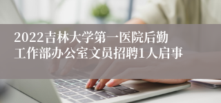 2022吉林大学第一医院后勤工作部办公室文员招聘1人启事