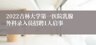 2022吉林大学第一医院乳腺外科录入员招聘1人启事