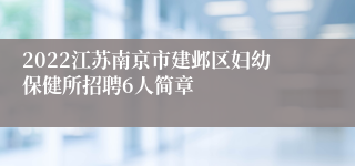 2022江苏南京市建邺区妇幼保健所招聘6人简章