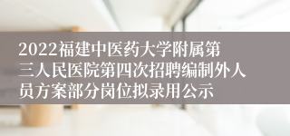 2022福建中医药大学附属第三人民医院第四次招聘编制外人员方案部分岗位拟录用公示