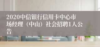 2020中信银行信用卡中心市场经理（中山）社会招聘1人公告