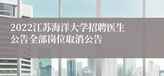 2022江苏海洋大学招聘医生公告全部岗位取消公告