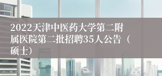 2022天津中医药大学第二附属医院第二批招聘35人公告（硕士）