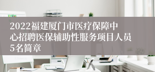 2022福建厦门市医疗保障中心招聘医保辅助性服务项目人员5名简章