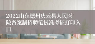 2022山东德州庆云县人民医院备案制招聘笔试准考证打印入口