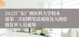 2022广东广州医科大学校本部第二次招聘笔试成绩及入围资格复审人员通知
