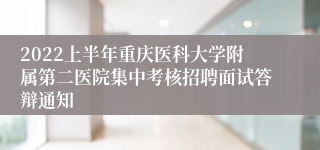 2022上半年重庆医科大学附属第二医院集中考核招聘面试答辩通知