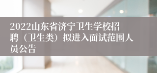 2022山东省济宁卫生学校招聘（卫生类）拟进入面试范围人员公告