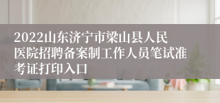 2022山东济宁市梁山县人民医院招聘备案制工作人员笔试准考证打印入口