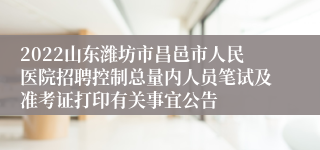 2022山东潍坊市昌邑市人民医院招聘控制总量内人员笔试及准考证打印有关事宜公告